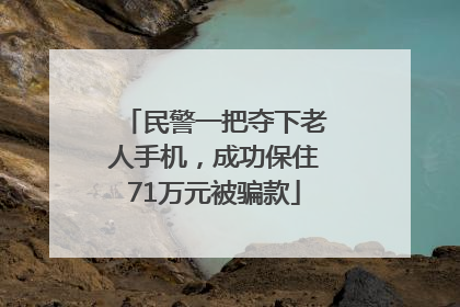 民警一把夺下老人手机，成功保住71万元被骗款
